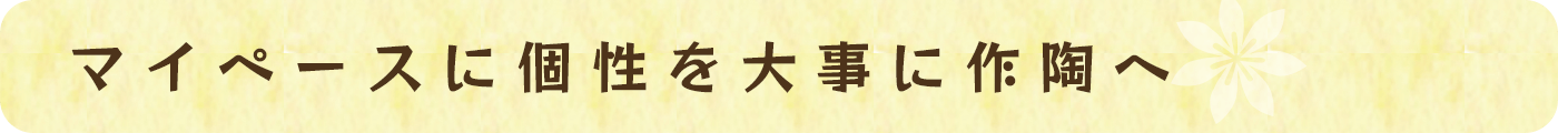 マイペースに個性を大事に作陶へ