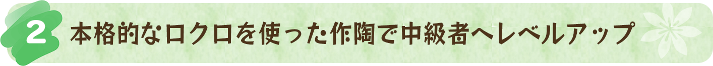 本格的なロクロを使った作陶で中級者へレベルアップ